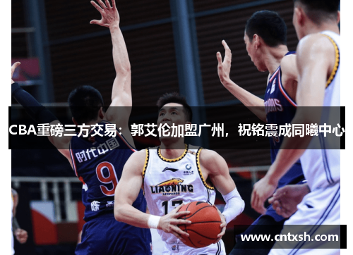CBA重磅三方交易：郭艾伦加盟广州，祝铭震成同曦中心